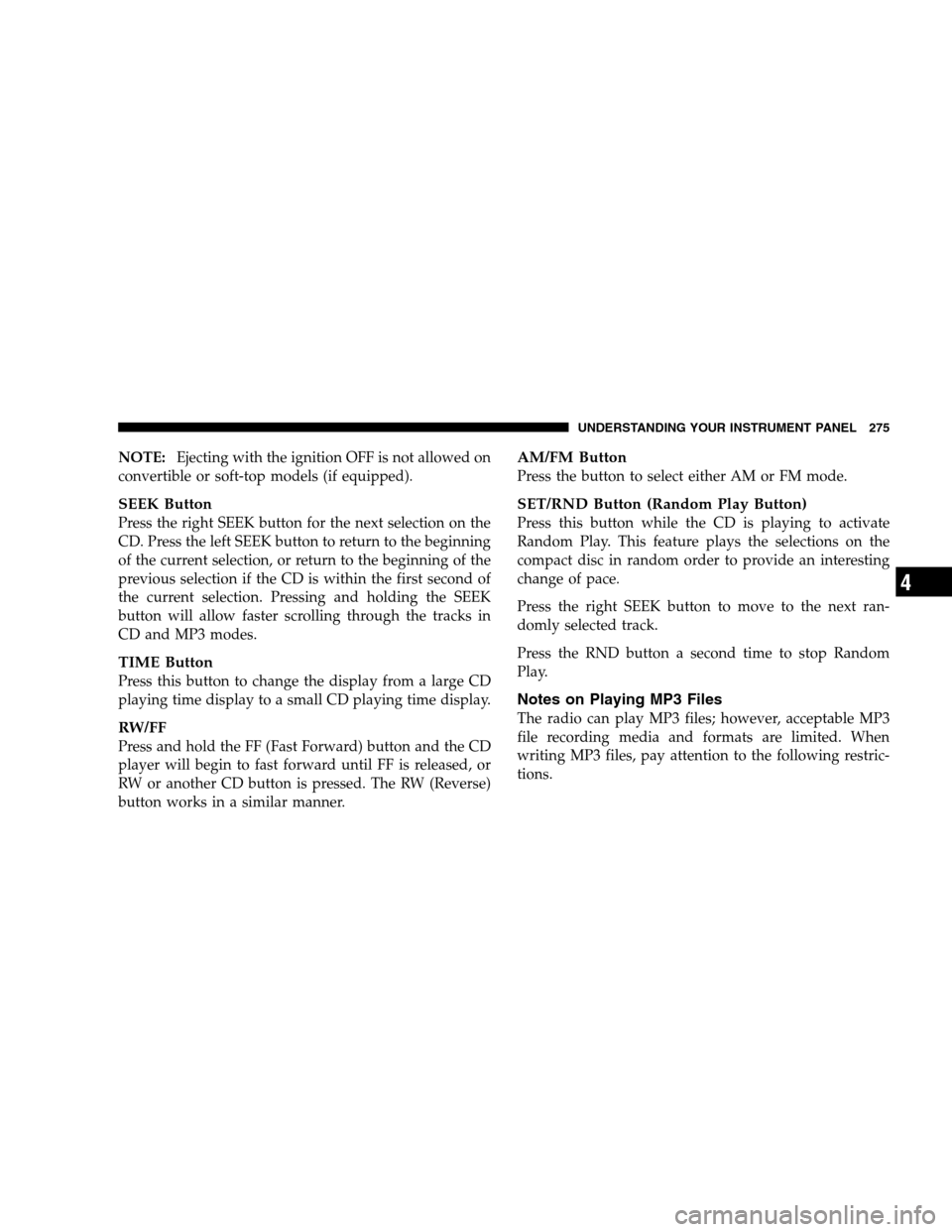 DODGE GRAND CARAVAN 2009 5.G Owners Manual NOTE:Ejecting with the ignition OFF is not allowed on
convertible or soft-top models (if equipped).
SEEK Button
Press the right SEEK button for the next selection on the
CD. Press the left SEEK button