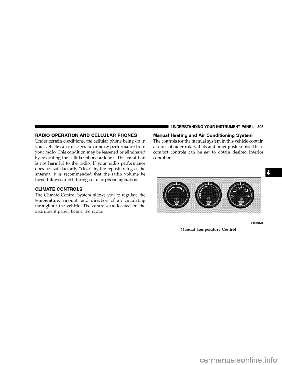 DODGE GRAND CARAVAN 2009 5.G Owners Manual RADIO OPERATION AND CELLULAR PHONESUnder certain conditions, the cellular phone being on in
your vehicle can cause erratic or noisy performance from
your radio. This condition may be lessened or elimi DODGE GRAND CARAVAN 2009 5.G Owners Manual RADIO OPERATION AND CELLULAR PHONESUnder certain conditions, the cellular phone being on in
your vehicle can cause erratic or noisy performance from
your radio. This condition may be lessened or elimi