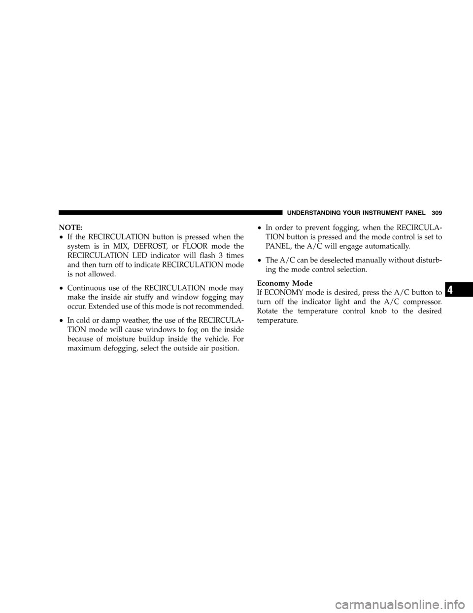 DODGE GRAND CARAVAN 2009 5.G Owners Manual NOTE:
If the RECIRCULATION button is pressed when the
system is in MIX, DEFROST, or FLOOR mode the
RECIRCULATION LED indicator will flash 3 times
and then turn off to indicate RECIRCULATION mode
is n DODGE GRAND CARAVAN 2009 5.G Owners Manual NOTE:
If the RECIRCULATION button is pressed when the
system is in MIX, DEFROST, or FLOOR mode the
RECIRCULATION LED indicator will flash 3 times
and then turn off to indicate RECIRCULATION mode
is n
