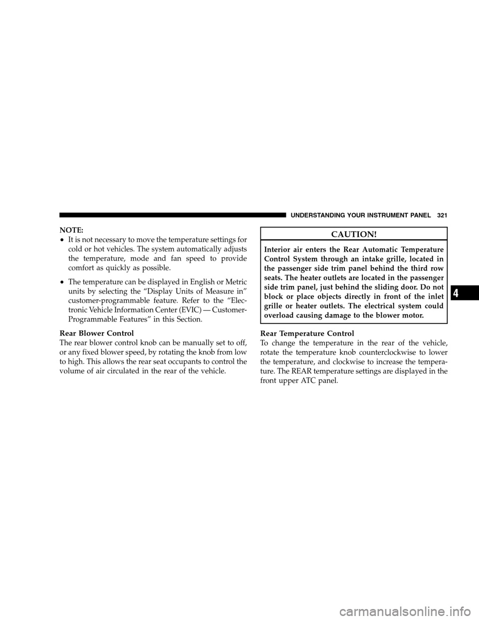 DODGE GRAND CARAVAN 2009 5.G Owners Manual NOTE:
It is not necessary to move the temperature settings for
cold or hot vehicles. The system automatically adjusts
the temperature, mode and fan speed to provide
comfort as quickly as possible.
T DODGE GRAND CARAVAN 2009 5.G Owners Manual NOTE:
It is not necessary to move the temperature settings for
cold or hot vehicles. The system automatically adjusts
the temperature, mode and fan speed to provide
comfort as quickly as possible.
T