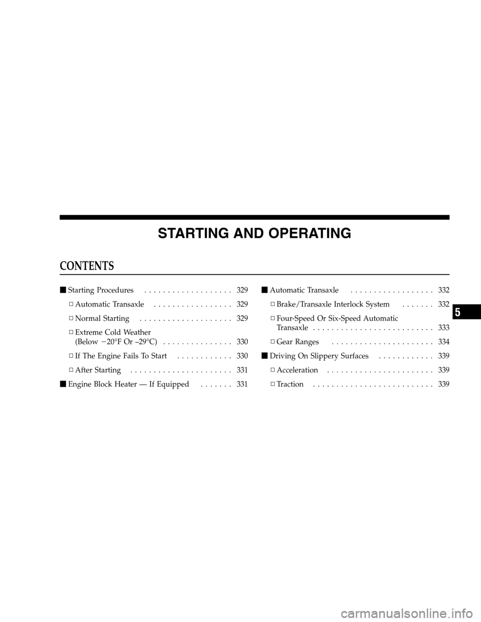 DODGE GRAND CARAVAN 2009 5.G Owners Manual STARTING AND OPERATINGCONTENTS
m
Starting Procedures . . . . . . . . . . . . . . . . . . . 329
▫ Automatic Transaxle . . . . . . . . . . . . . . . . . 329
▫ Normal Starting . . . . . . . . . . . . DODGE GRAND CARAVAN 2009 5.G Owners Manual STARTING AND OPERATINGCONTENTS
m
Starting Procedures . . . . . . . . . . . . . . . . . . . 329
▫ Automatic Transaxle . . . . . . . . . . . . . . . . . 329
▫ Normal Starting . . . . . . . . . . . .