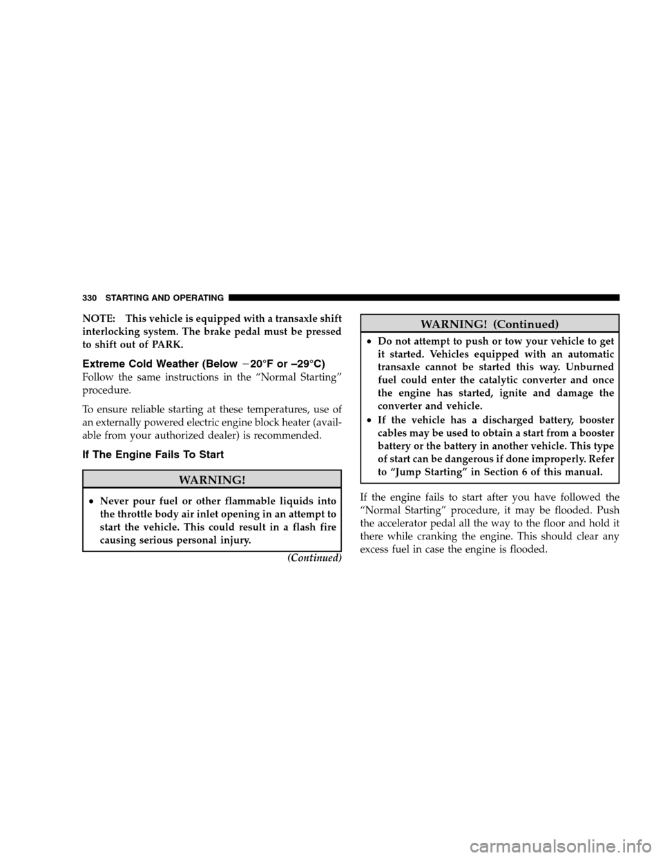 DODGE GRAND CARAVAN 2009 5.G Owners Manual NOTE: This vehicle is equipped with a transaxle shift
interlocking system. The brake pedal must be pressed
to shift out of PARK.
Extreme Cold Weather (Below�20°F or –29°C)
Follow the same instruct