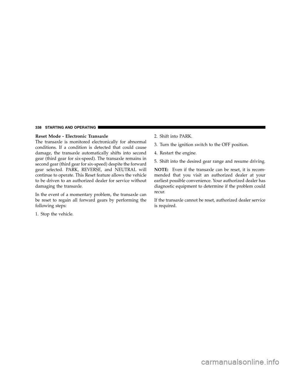 DODGE GRAND CARAVAN 2009 5.G Owners Manual Reset Mode - Electronic TransaxleThe transaxle is monitored electronically for abnormal
conditions. If a condition is detected that could cause
damage, the transaxle automatically shifts into second
g