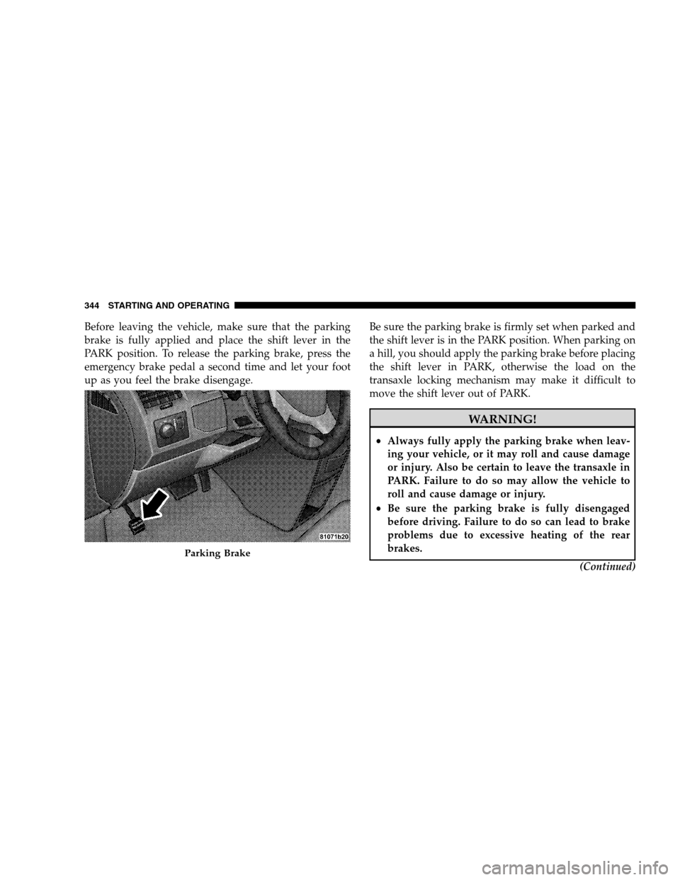 DODGE GRAND CARAVAN 2009 5.G Owners Manual Before leaving the vehicle, make sure that the parking
brake is fully applied and place the shift lever in the
PARK position. To release the parking brake, press the
emergency brake pedal a second tim DODGE GRAND CARAVAN 2009 5.G Owners Manual Before leaving the vehicle, make sure that the parking
brake is fully applied and place the shift lever in the
PARK position. To release the parking brake, press the
emergency brake pedal a second tim