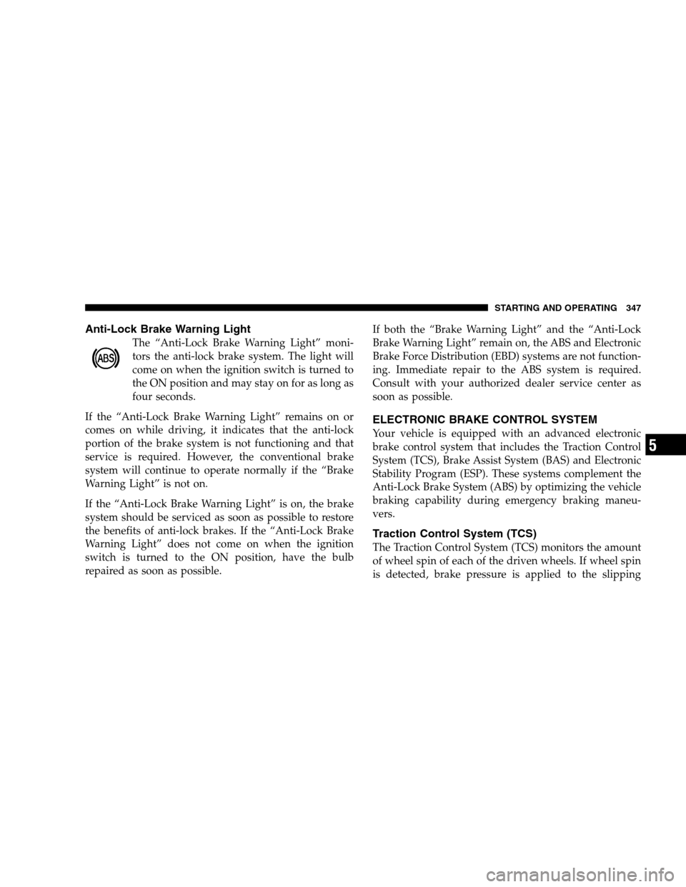 DODGE GRAND CARAVAN 2009 5.G Owners Manual Anti-Lock Brake Warning LightThe “Anti-Lock Brake Warning Light” moni-
tors the anti-lock brake system. The light will
come on when the ignition switch is turned to
the ON position and may stay on DODGE GRAND CARAVAN 2009 5.G Owners Manual Anti-Lock Brake Warning LightThe “Anti-Lock Brake Warning Light” moni-
tors the anti-lock brake system. The light will
come on when the ignition switch is turned to
the ON position and may stay on
