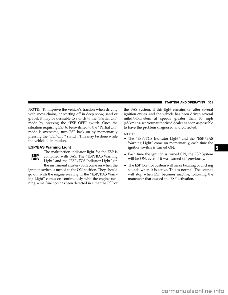 DODGE GRAND CARAVAN 2009 5.G Owners Manual NOTE:To improve the vehicle’s traction when driving
with snow chains, or starting off in deep snow, sand or
gravel, it may be desirable to switch to the “Partial Off”
mode by pressing the “ESP