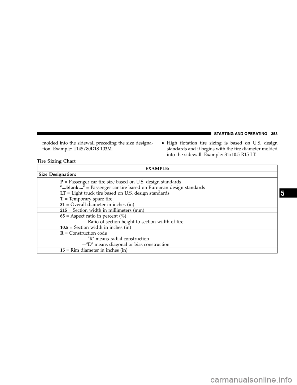 DODGE GRAND CARAVAN 2009 5.G Owners Manual molded into the sidewall preceding the size designa-
tion. Example: T145/80D18 103M.High flotation tire sizing is based on U.S. design
standards and it begins with the tire diameter molded
into the s