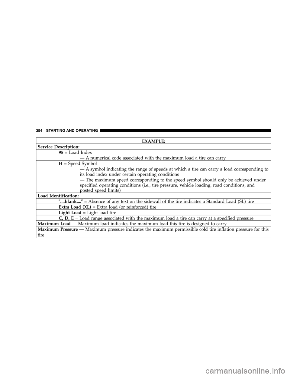 DODGE GRAND CARAVAN 2009 5.G Owners Manual EXAMPLE:
Service Description: 95= Load Index
— A numerical code associated with the maximum load a tire can carry
H = Speed Symbol
— A symbol indicating the range of speeds at which a tire can car
