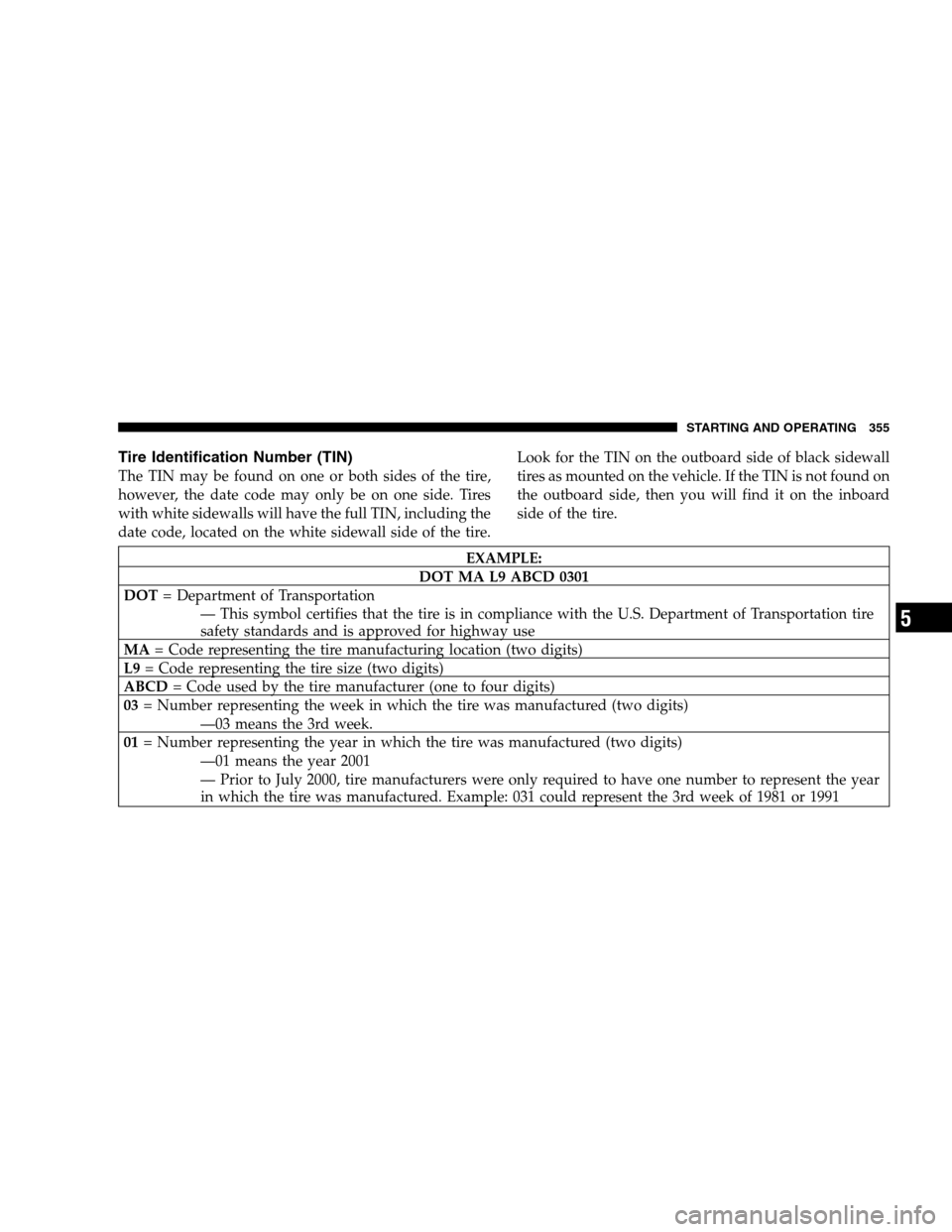 DODGE GRAND CARAVAN 2009 5.G Owners Manual Tire Identification Number (TIN)The TIN may be found on one or both sides of the tire,
however, the date code may only be on one side. Tires
with white sidewalls will have the full TIN, including the
