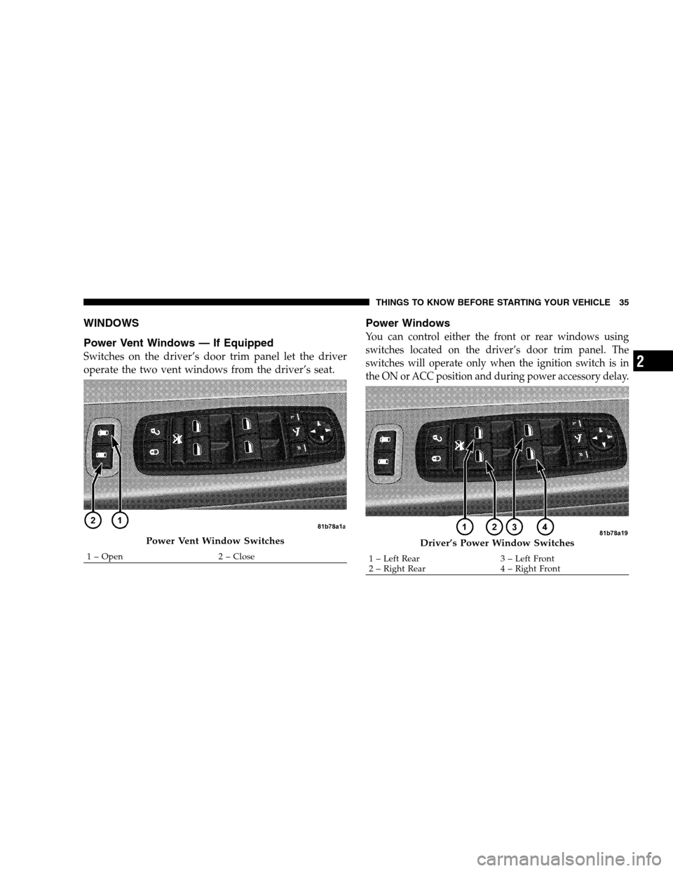 DODGE GRAND CARAVAN 2009 5.G Owners Guide WINDOWS
Power V
ent Windows — If Equipped
Switches on the driver’s door trim panel let the driver
operate the two vent windows from the driver’s seat.
Power Windows
You can control either the fr