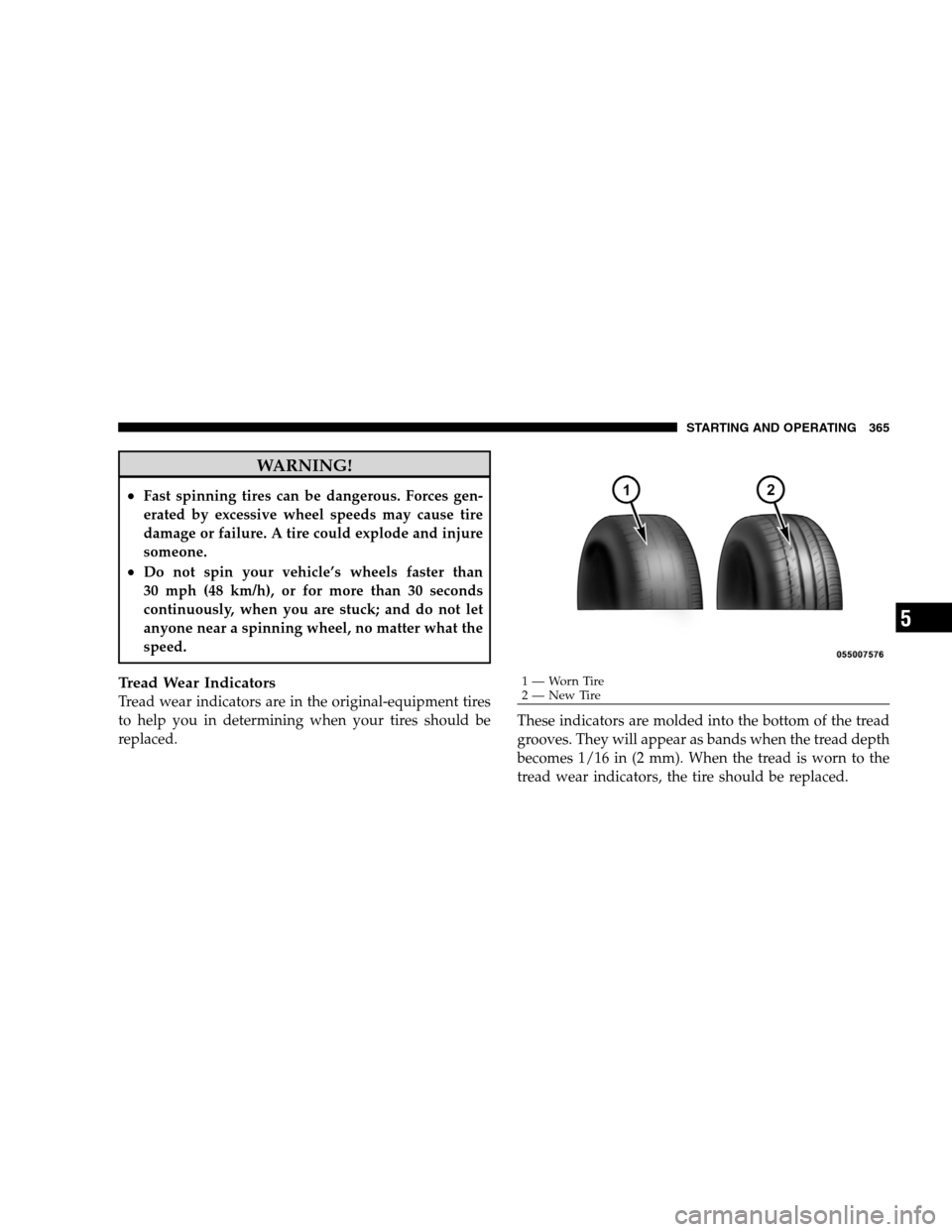 DODGE GRAND CARAVAN 2009 5.G Owners Manual WARNING!
Fast spinning tires can be dangerous. Forces gen-
erated by excessive wheel speeds may cause tire
damage or failure. A tire could explode and injure
someone.
Do not spin your vehicle’s wh