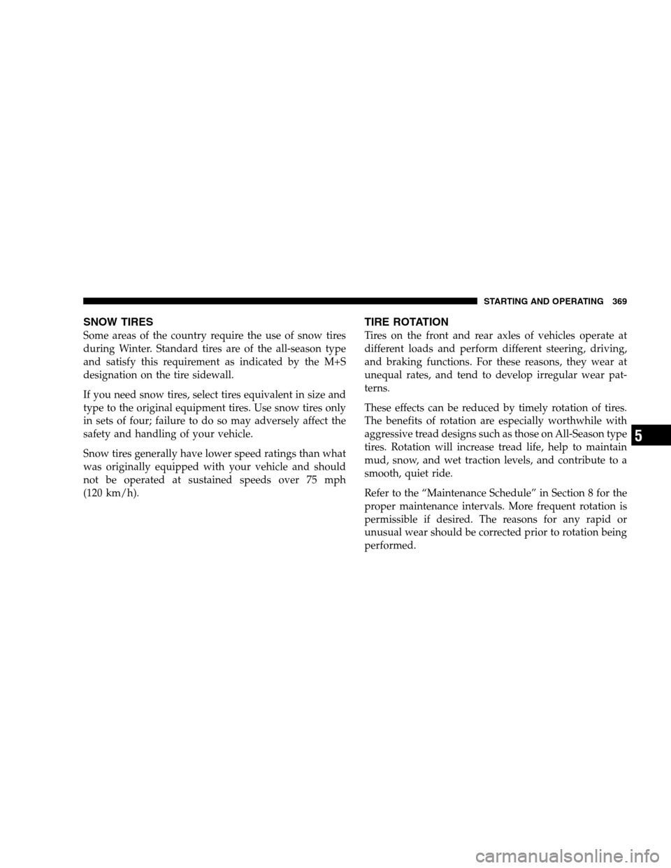 DODGE GRAND CARAVAN 2009 5.G Owners Manual SNOW TIRESSome areas of the country require the use of snow tires
during Winter. Standard tires are of the all-season type
and satisfy this requirement as indicated by the M+S
designation on the tire 
