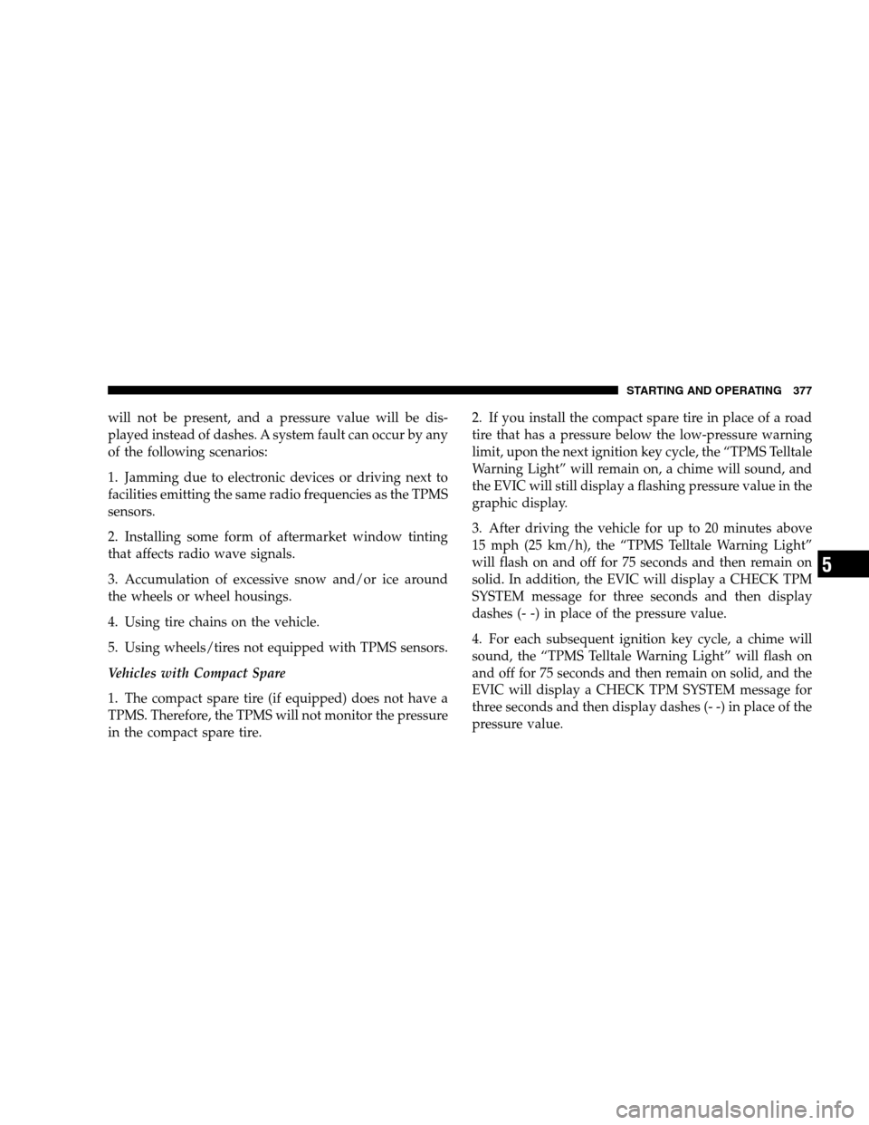 DODGE GRAND CARAVAN 2009 5.G Owners Manual will not be present, and a pressure value will be dis-
played instead of dashes. A system fault can occur by any
of the following scenarios:
1. Jamming due to electronic devices or driving next to
fac