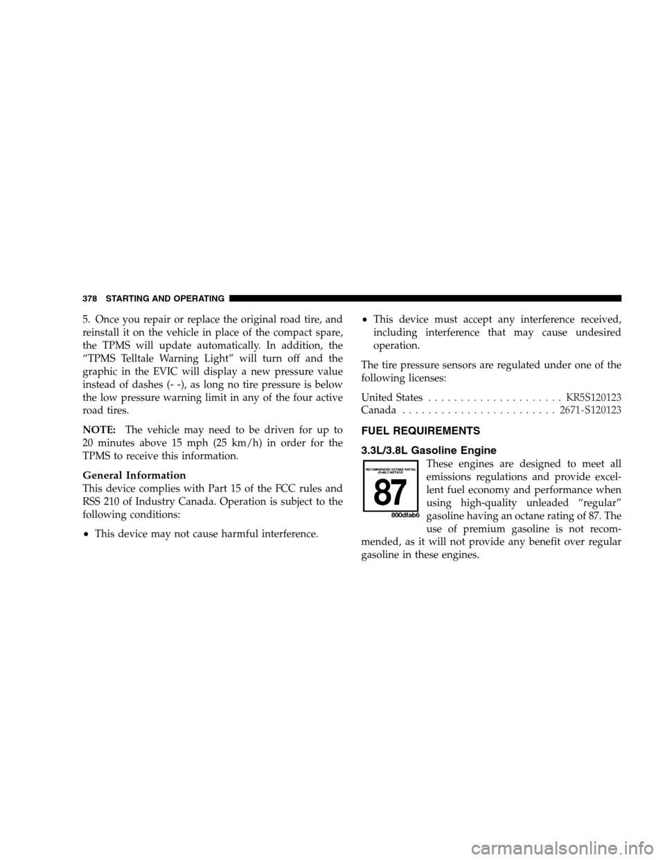 DODGE GRAND CARAVAN 2009 5.G Owners Manual 5. Once you repair or replace the original road tire, and
reinstall it on the vehicle in place of the compact spare,
the TPMS will update automatically. In addition, the
“TPMS Telltale Warning Light