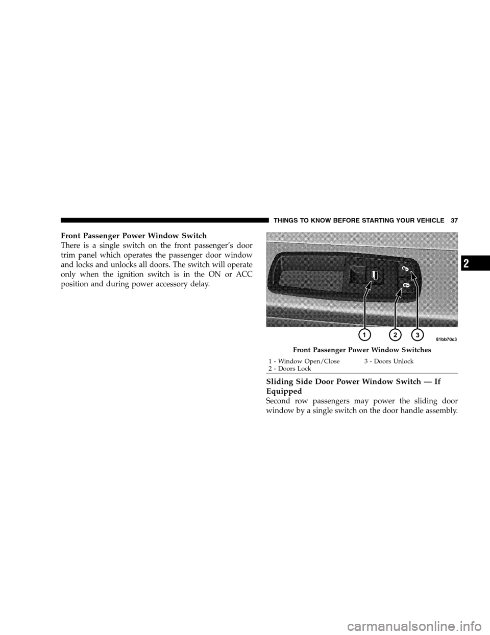 DODGE GRAND CARAVAN 2009 5.G Owners Guide Front Passenger Power Window SwitchThere is a single switch on the front passenger’s door
trim panel which operates the passenger door window
and locks and unlocks all doors. The switch will operate