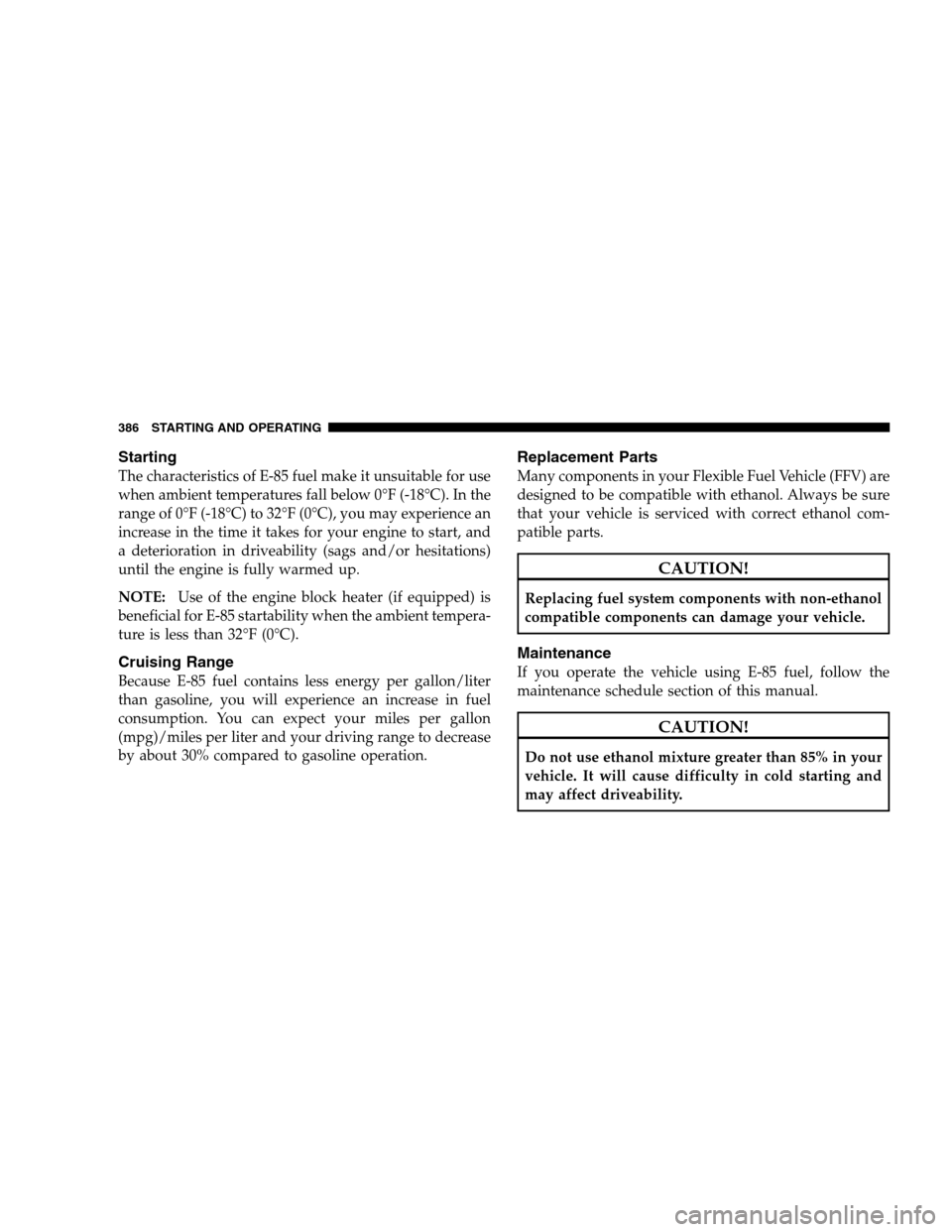 DODGE GRAND CARAVAN 2009 5.G Owners Manual StartingThe characteristics of E-85 fuel make it unsuitable for use
when ambient temperatures fall below 0°F (-18°C). In the
range of 0°F (-18°C) to 32°F (0°C), you may experience an
increase in DODGE GRAND CARAVAN 2009 5.G Owners Manual StartingThe characteristics of E-85 fuel make it unsuitable for use
when ambient temperatures fall below 0°F (-18°C). In the
range of 0°F (-18°C) to 32°F (0°C), you may experience an
increase in