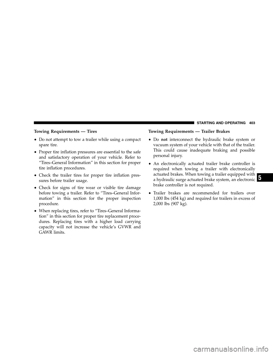 DODGE GRAND CARAVAN 2009 5.G Owners Manual Towing Requirements — Tires
Do not attempt to tow a trailer while using a compact
spare tire.
Proper tire inflation pressures are essential to the safe
and satisfactory operation of your vehicle. 