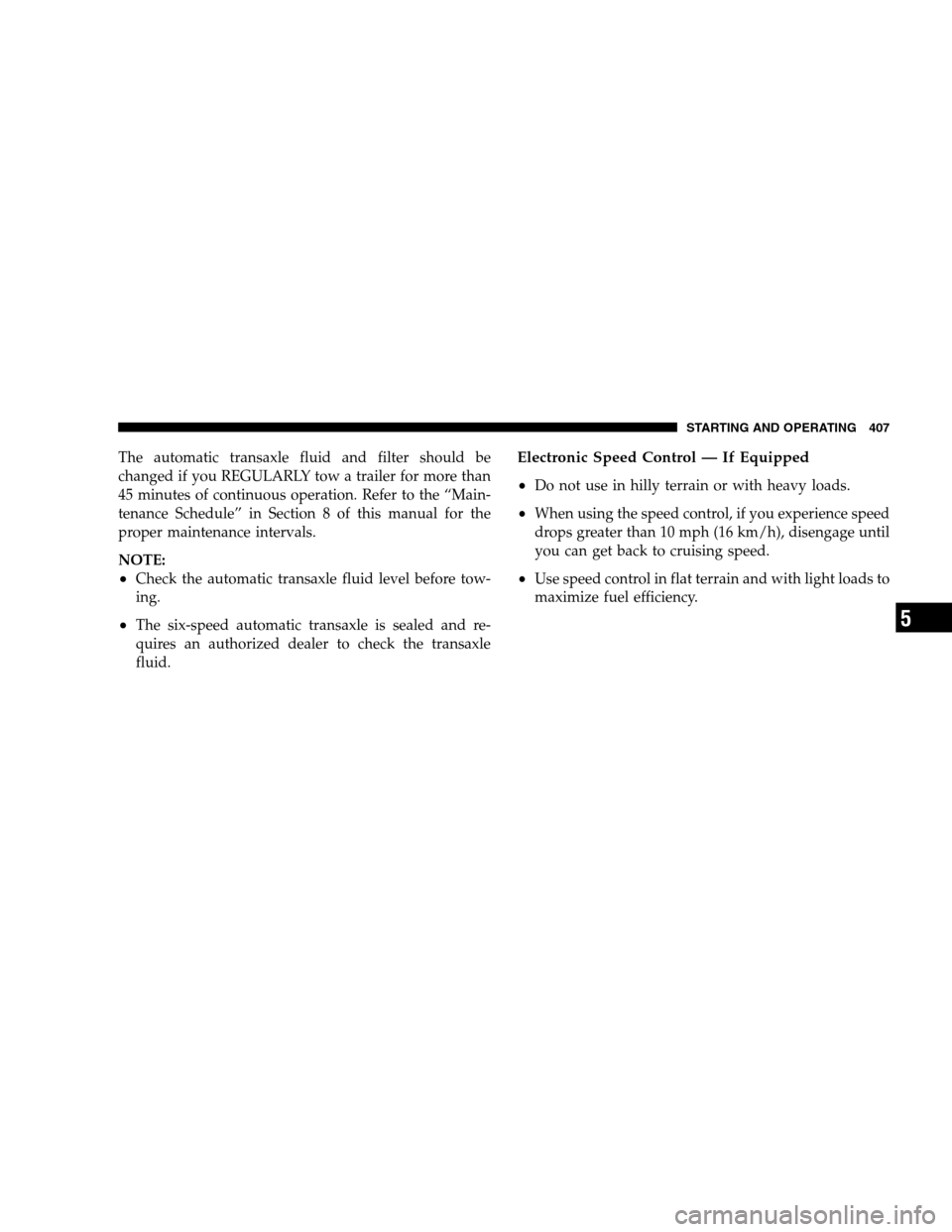 DODGE GRAND CARAVAN 2009 5.G Owners Manual The automatic transaxle fluid and filter should be
changed if you REGULARLY tow a trailer for more than
45 minutes of continuous operation. Refer to the “Main-
tenance Schedule” in Section 8 of th DODGE GRAND CARAVAN 2009 5.G Owners Manual The automatic transaxle fluid and filter should be
changed if you REGULARLY tow a trailer for more than
45 minutes of continuous operation. Refer to the “Main-
tenance Schedule” in Section 8 of th