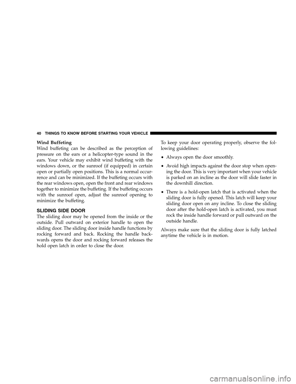 DODGE GRAND CARAVAN 2009 5.G Service Manual Wind BuffetingWind buffeting can be described as the perception of
pressure on the ears or a helicopter-type sound in the
ears. Your vehicle may exhibit wind buffeting with the
windows down, or the su