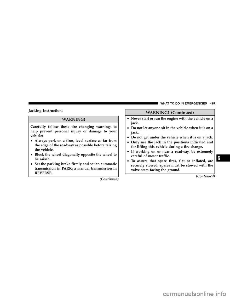 DODGE GRAND CARAVAN 2009 5.G Owners Manual Jacking Instructions
WARNING!Carefully follow these tire changing warnings to
help prevent personal injury or damage to your
vehicle:
Always park on a firm, level surface as far from
the edge of the 