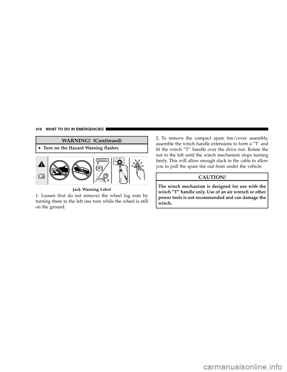 DODGE GRAND CARAVAN 2009 5.G Owners Manual WARNING! (Continued)
Turn on the Hazard Warning flasher.
1. Loosen (but do not remove) the wheel lug nuts by
turning them to the left one turn while the wheel is still
on the ground. 2. To remove the DODGE GRAND CARAVAN 2009 5.G Owners Manual WARNING! (Continued)
Turn on the Hazard Warning flasher.
1. Loosen (but do not remove) the wheel lug nuts by
turning them to the left one turn while the wheel is still
on the ground. 2. To remove the