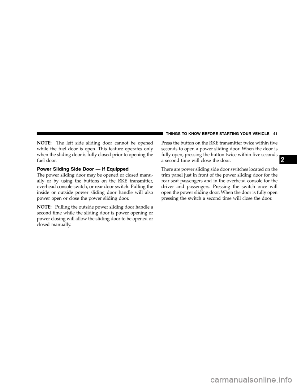 DODGE GRAND CARAVAN 2009 5.G Service Manual NOTE:The left side sliding door cannot be opened
while the fuel door is open. This feature operates only
when the sliding door is fully closed prior to opening the
fuel door.
Power Sliding Side Door 