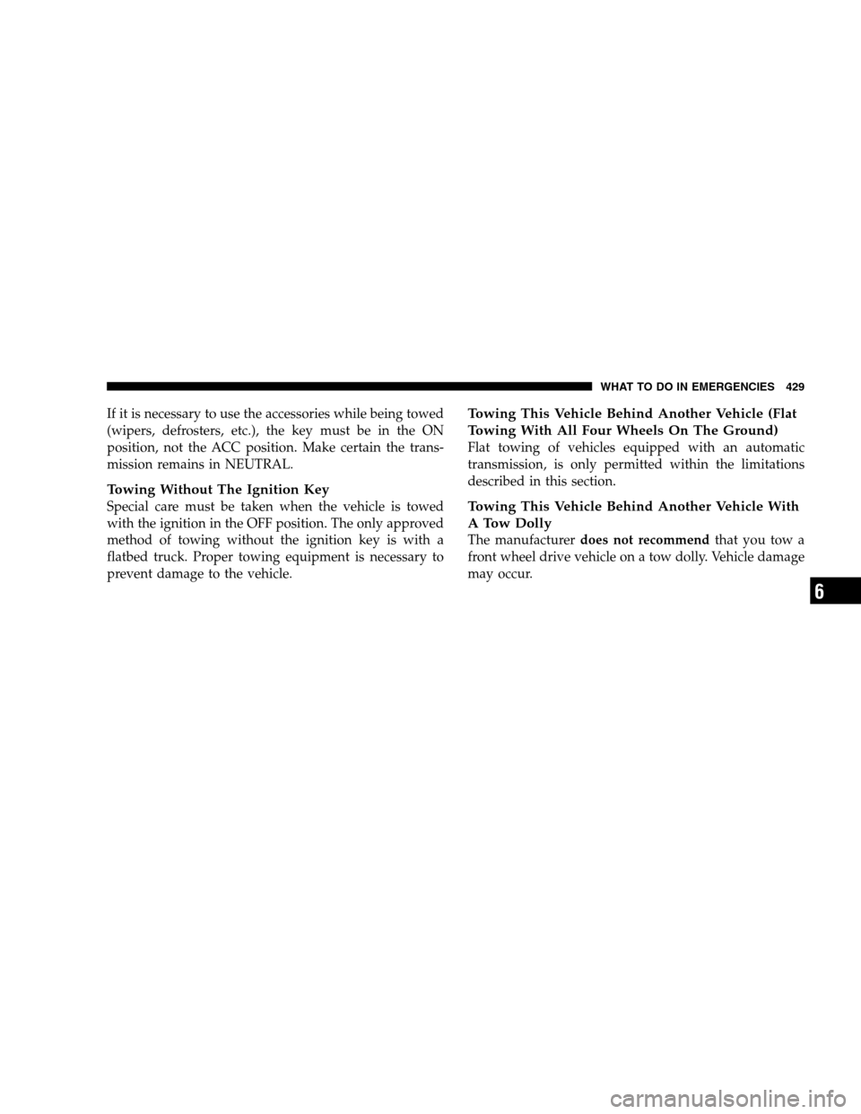 DODGE GRAND CARAVAN 2009 5.G Owners Manual If it is necessary to use the accessories while being towed
(wipers, defrosters, etc.), the key must be in the ON
position, not the ACC position. Make certain the trans-
mission remains in NEUTRAL.
To DODGE GRAND CARAVAN 2009 5.G Owners Manual If it is necessary to use the accessories while being towed
(wipers, defrosters, etc.), the key must be in the ON
position, not the ACC position. Make certain the trans-
mission remains in NEUTRAL.
To