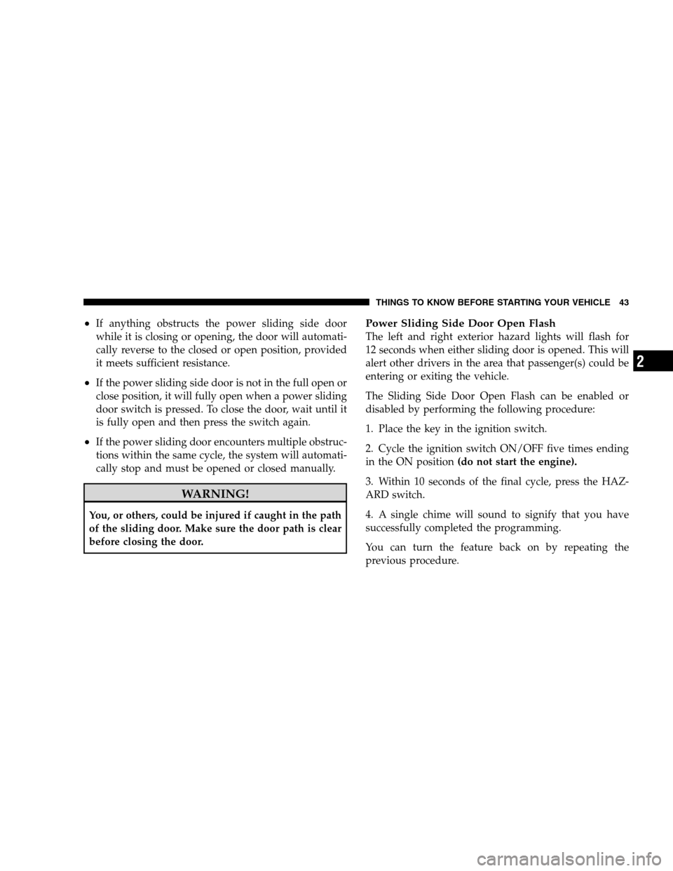 DODGE GRAND CARAVAN 2009 5.G Service Manual If anything obstructs the power sliding side door
while it is closing or opening, the door will automati-
cally reverse to the closed or open position, provided
it meets sufficient resistance.
If th