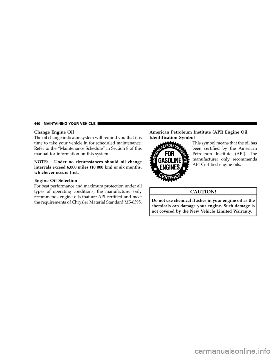 DODGE GRAND CARAVAN 2009 5.G Owners Manual Change Engine OilThe oil change indicator system will remind you that it is
time to take your vehicle in for scheduled maintenance.
Refer to the “Maintenance Schedule” in Section 8 of this
manual DODGE GRAND CARAVAN 2009 5.G Owners Manual Change Engine OilThe oil change indicator system will remind you that it is
time to take your vehicle in for scheduled maintenance.
Refer to the “Maintenance Schedule” in Section 8 of this
manual