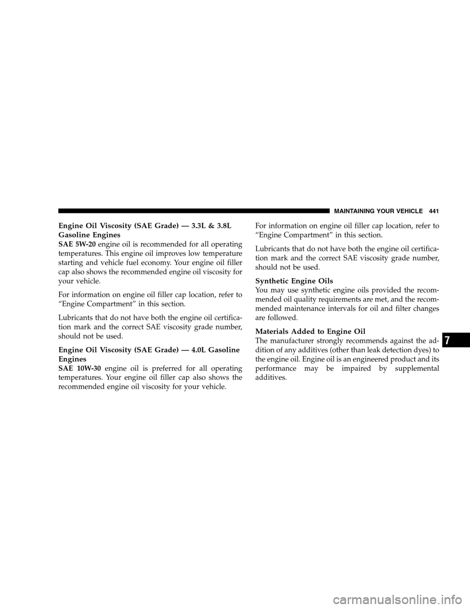 DODGE GRAND CARAVAN 2009 5.G Owners Manual Engine Oil Viscosity (SAE Grade) — 3.3L & 3.8L
Gasoline EnginesSAE 5W-20
engine oil is recommended for all operating
temperatures. This engine oil improves low temperature
starting and vehicle fuel DODGE GRAND CARAVAN 2009 5.G Owners Manual Engine Oil Viscosity (SAE Grade) — 3.3L & 3.8L
Gasoline EnginesSAE 5W-20
engine oil is recommended for all operating
temperatures. This engine oil improves low temperature
starting and vehicle fuel