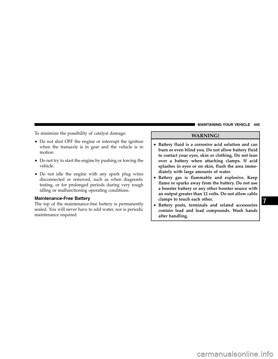 DODGE GRAND CARAVAN 2009 5.G Owners Manual To minimize the possibility of catalyst damage:
Do not shut OFF the engine or interrupt the ignition
when the transaxle is in gear and the vehicle is in
motion.
Do not try to start the engine by pus DODGE GRAND CARAVAN 2009 5.G Owners Manual To minimize the possibility of catalyst damage:
Do not shut OFF the engine or interrupt the ignition
when the transaxle is in gear and the vehicle is in
motion.
Do not try to start the engine by pus