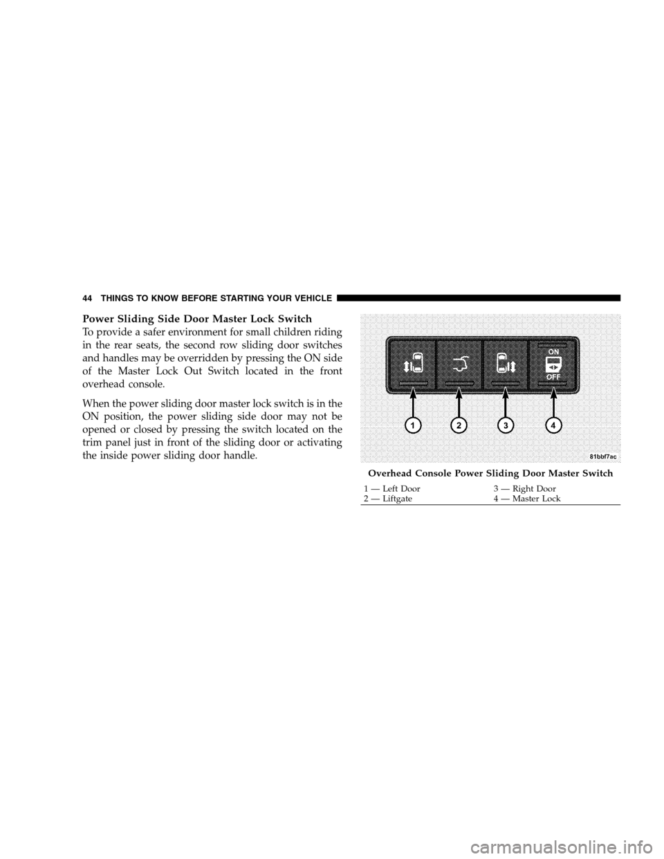 DODGE GRAND CARAVAN 2009 5.G Service Manual Power Sliding Side Door Master Lock SwitchTo provide a safer environment for small children riding
in the rear seats, the second row sliding door switches
and handles may be overridden by pressing the