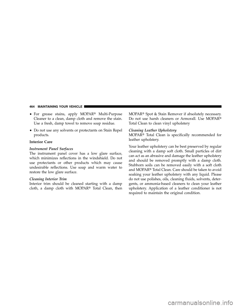 DODGE GRAND CARAVAN 2009 5.G Owners Manual For grease stains, apply MOPARt
Multi-Purpose
Cleaner to a clean, damp cloth and remove the stain.
Use a fresh, damp towel to remove soap residue.
Do not use any solvents or protectants on Stain Rep DODGE GRAND CARAVAN 2009 5.G Owners Manual For grease stains, apply MOPARt
Multi-Purpose
Cleaner to a clean, damp cloth and remove the stain.
Use a fresh, damp towel to remove soap residue.
Do not use any solvents or protectants on Stain Rep