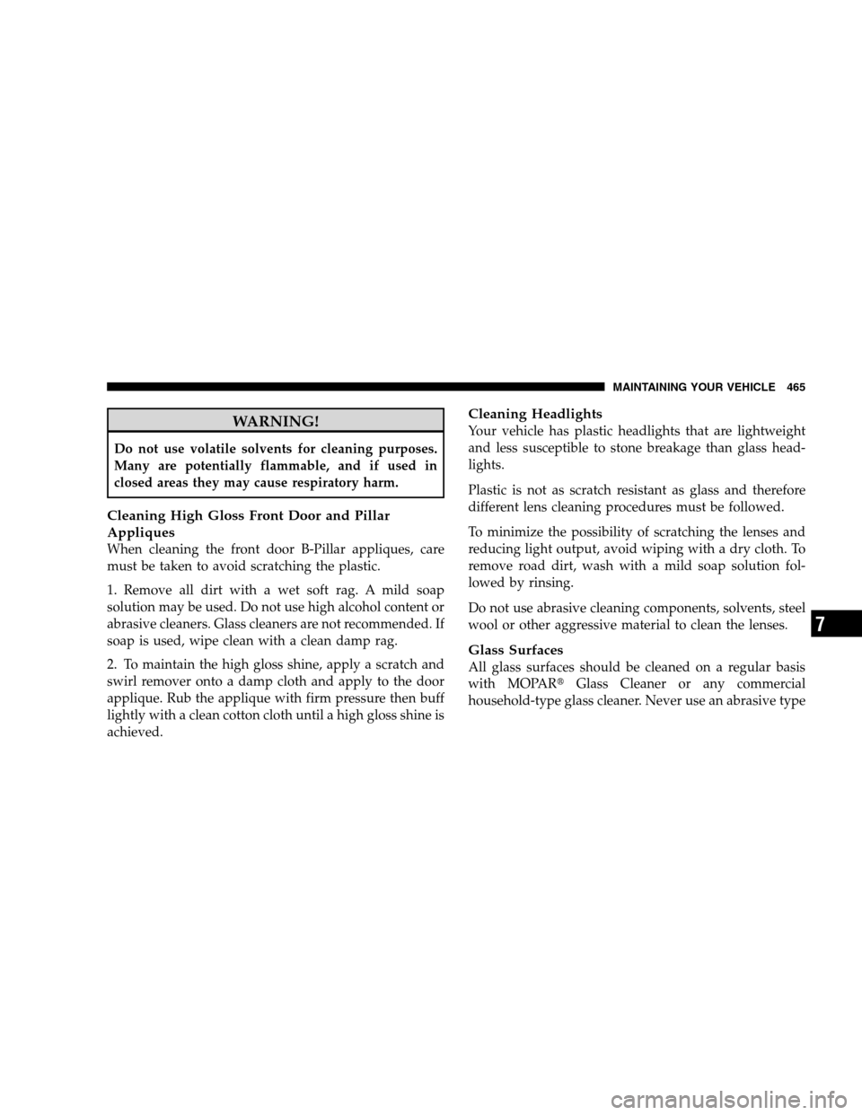 DODGE GRAND CARAVAN 2009 5.G Owners Manual WARNING!Do not use volatile solvents for cleaning purposes.
Many are potentially flammable, and if used in
closed areas they may cause respiratory harm.
Cleaning High Gloss Front Door and Pillar
Appli DODGE GRAND CARAVAN 2009 5.G Owners Manual WARNING!Do not use volatile solvents for cleaning purposes.
Many are potentially flammable, and if used in
closed areas they may cause respiratory harm.
Cleaning High Gloss Front Door and Pillar
Appli