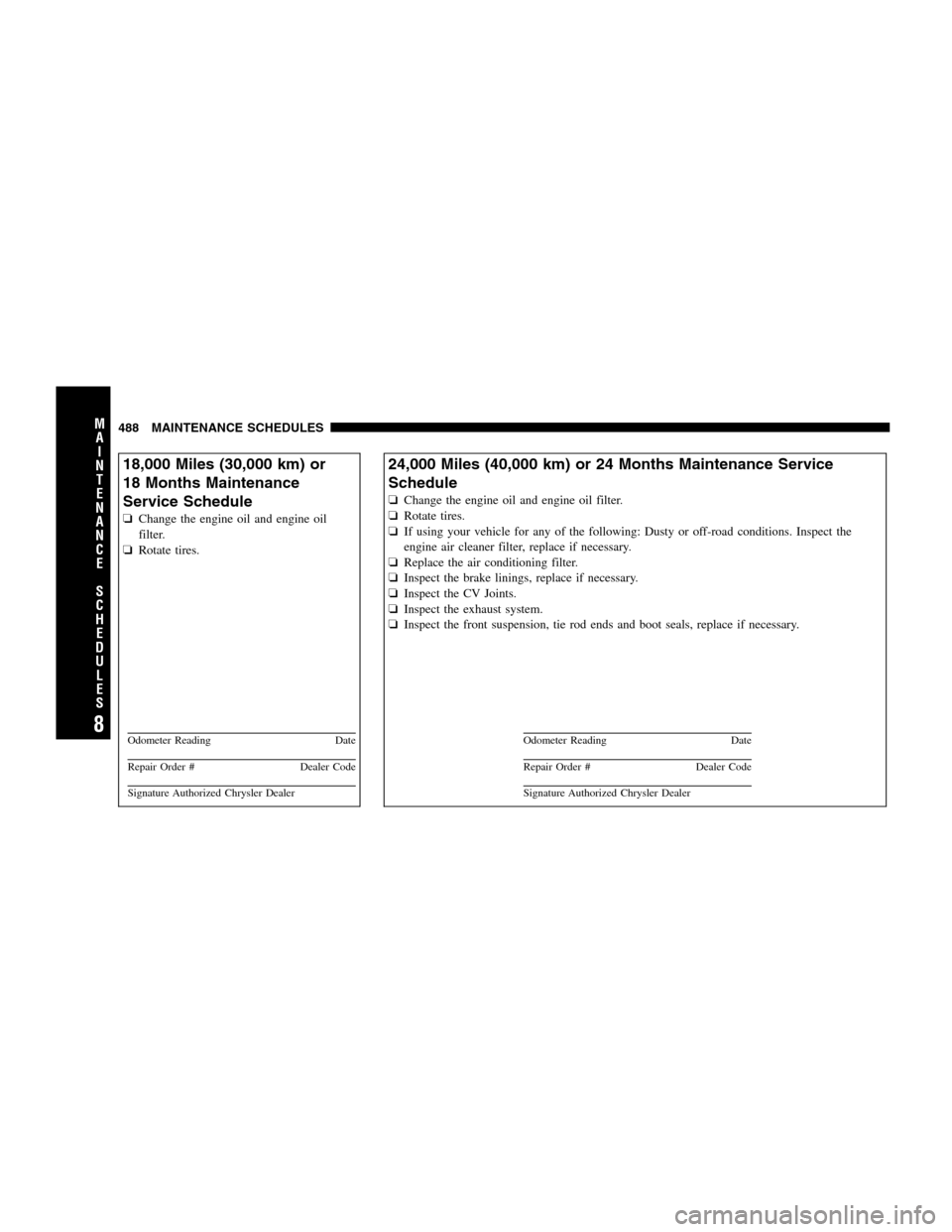 DODGE GRAND CARAVAN 2009 5.G Owners Manual 18,000 Miles (30,000 km) or
18 Months
Maintenance
Service Schedule
� Change the engine oil and engine oil
filter.
� Rotate tires. Odometer Reading
DateRepair Order #
Dealer CodeSignature Authorized Ch
