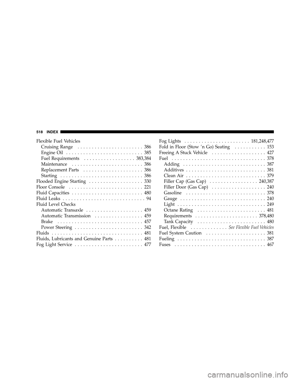 DODGE GRAND CARAVAN 2009 5.G Owners Manual Flexible Fuel VehiclesCruising Range . . . . . . . . . . . . . . . . . . . . . . . 386
Engine Oil . . . . . . . . . . . . . . . . . . . . . . . . . . . 385
Fuel Requirements . . . . . . . . . . . . . 