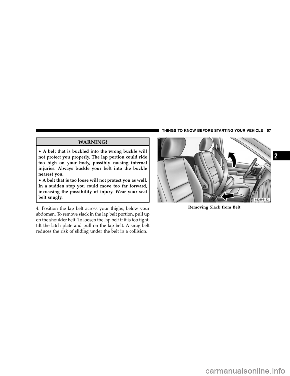 DODGE GRAND CARAVAN 2009 5.G Workshop Manual WARNING!
A belt that is buckled into the wrong buckle will
not protect you properly. The lap portion could ride
too high on your body, possibly causing internal
injuries. Always buckle your belt into DODGE GRAND CARAVAN 2009 5.G Workshop Manual WARNING!
A belt that is buckled into the wrong buckle will
not protect you properly. The lap portion could ride
too high on your body, possibly causing internal
injuries. Always buckle your belt into