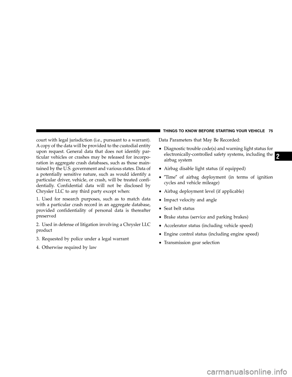 DODGE GRAND CARAVAN 2009 5.G Owners Manual court with legal jurisdiction (i.e., pursuant to a warrant).
A copy of the data will be provided to the custodial entity
upon request. General data that does not identify par-
ticular vehicles or cras