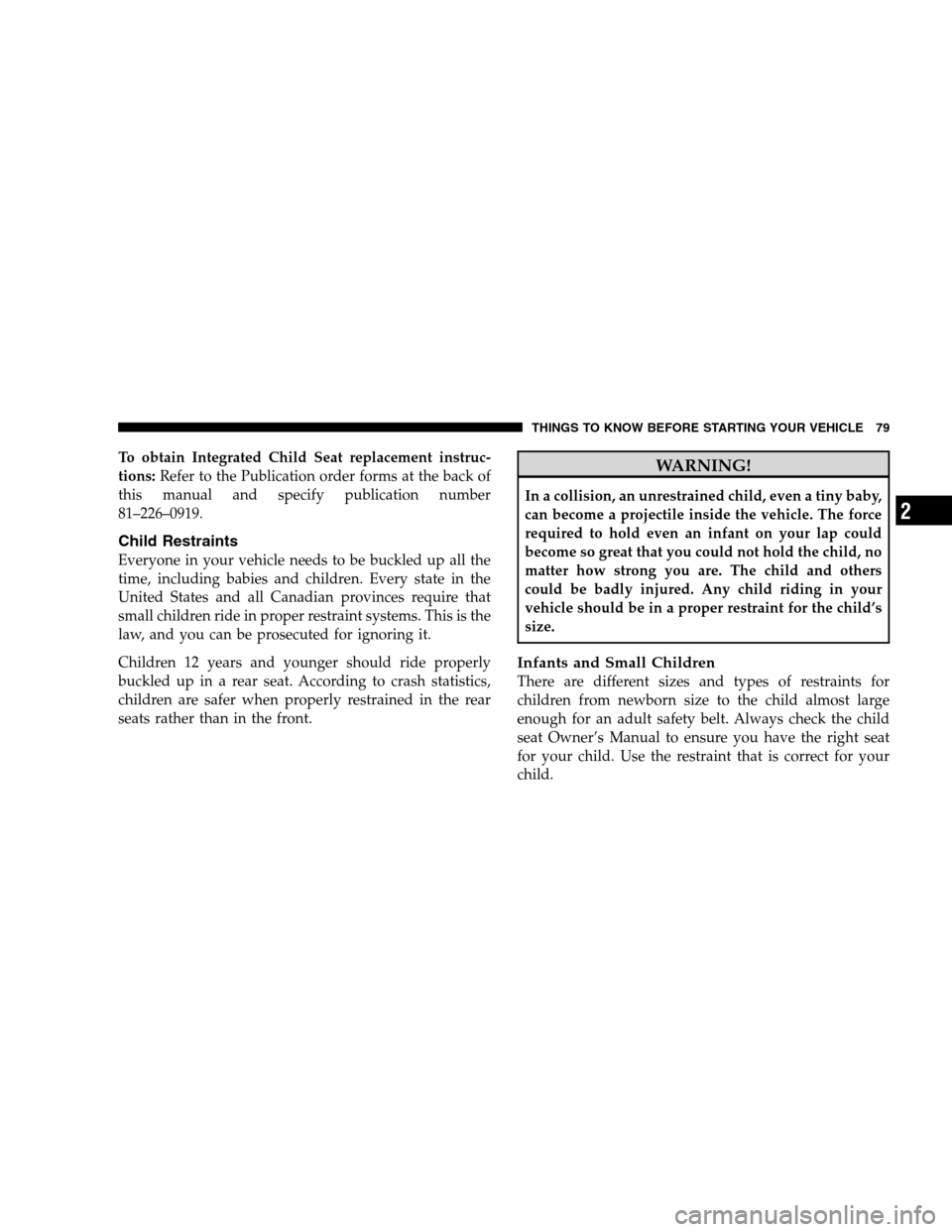 DODGE GRAND CARAVAN 2009 5.G Manual Online To obtain Integrated Child Seat replacement instruc-
tions:Refer to the Publication order forms at the back of
this manual and specify publication number
81–226–0919.
Child Restraints
Everyone in DODGE GRAND CARAVAN 2009 5.G Manual Online To obtain Integrated Child Seat replacement instruc-
tions:Refer to the Publication order forms at the back of
this manual and specify publication number
81–226–0919.
Child Restraints
Everyone in