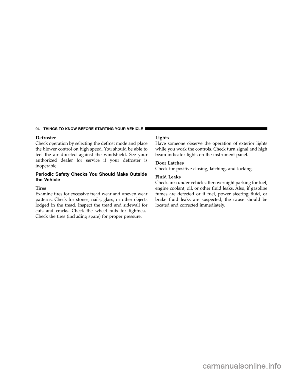 DODGE GRAND CARAVAN 2009 5.G Owners Manual DefrosterCheck operation by selecting the defrost mode and place
the blower control on high speed. You should be able to
feel the air directed against the windshield. See your
authorized dealer for se