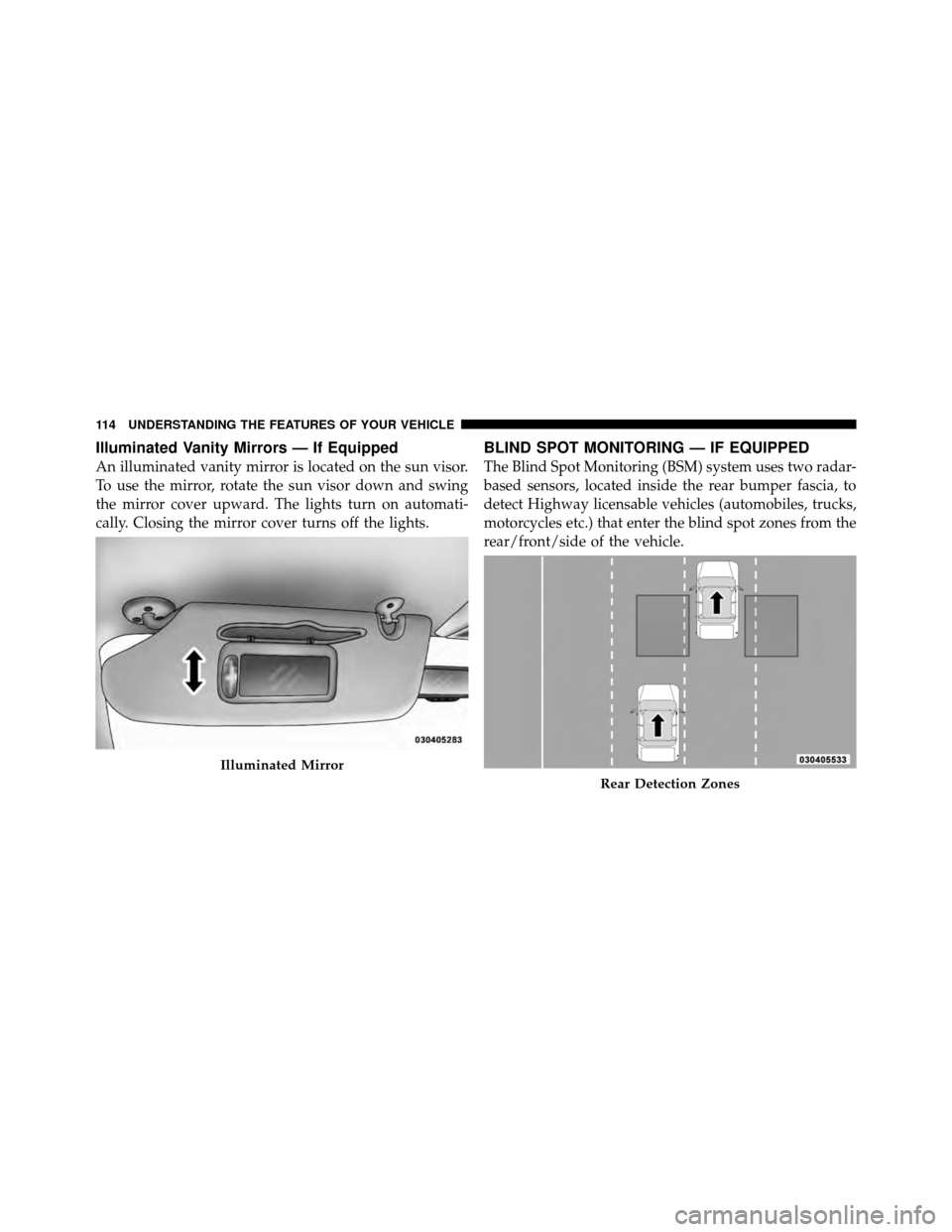 DODGE GRAND CARAVAN 2010 5.G Owners Manual 
Illuminated Vanity Mirrors — If Equipped
An illuminated vanity mirror is located on the sun visor.
To use the mirror, rotate the sun visor down and swing
the mirror cover upward. The lights turn on