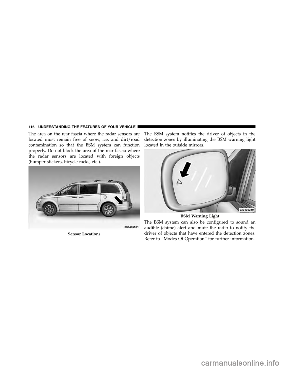DODGE GRAND CARAVAN 2010 5.G Owners Manual 
The area on the rear fascia where the radar sensors are
located must remain free of snow, ice, and dirt/road
contamination so that the BSM system can function
properly. Do not block the area of the r