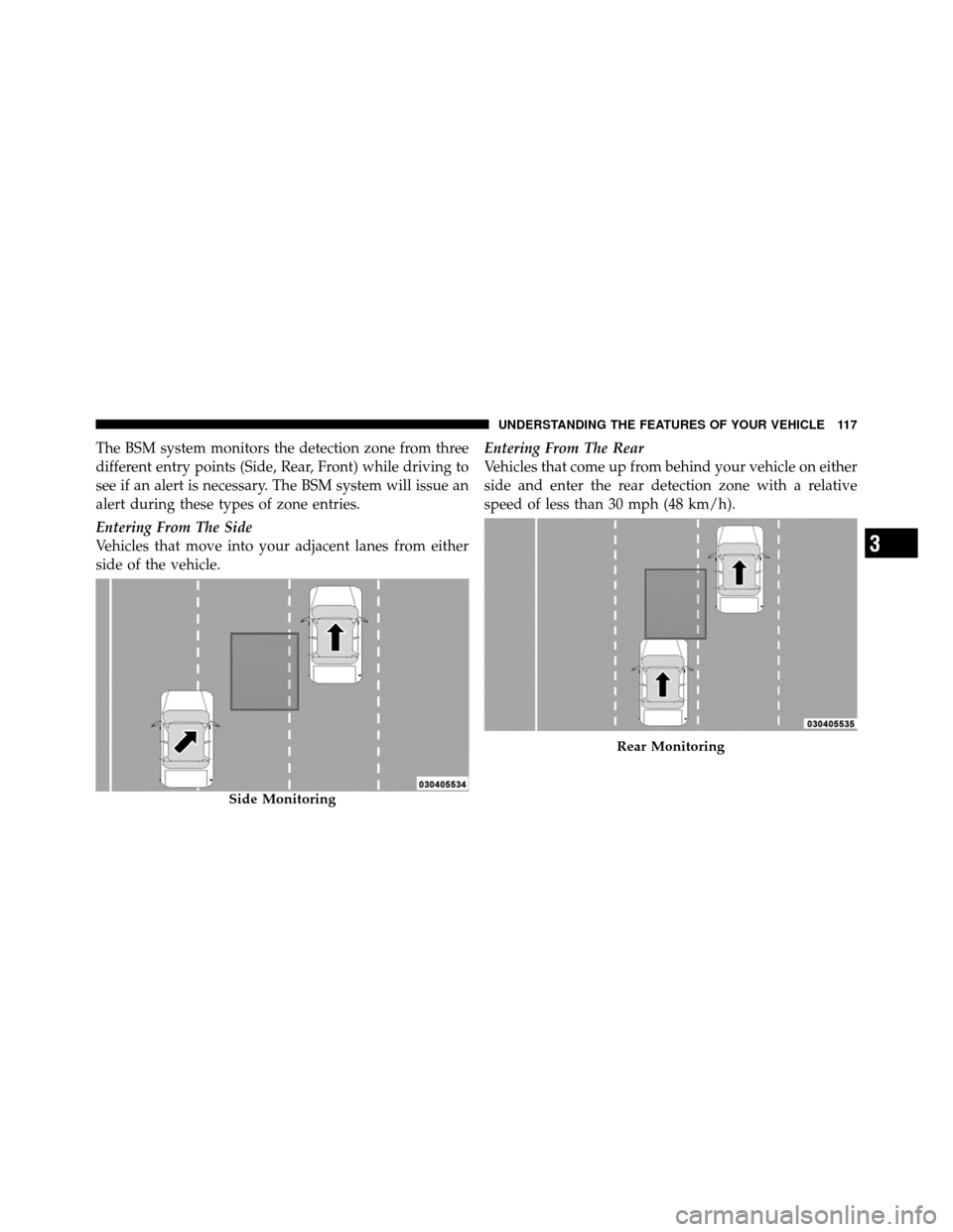 DODGE GRAND CARAVAN 2010 5.G Owners Manual 
The BSM system monitors the detection zone from three
different entry points (Side, Rear, Front) while driving to
see if an alert is necessary. The BSM system will issue an
alert during these types o
