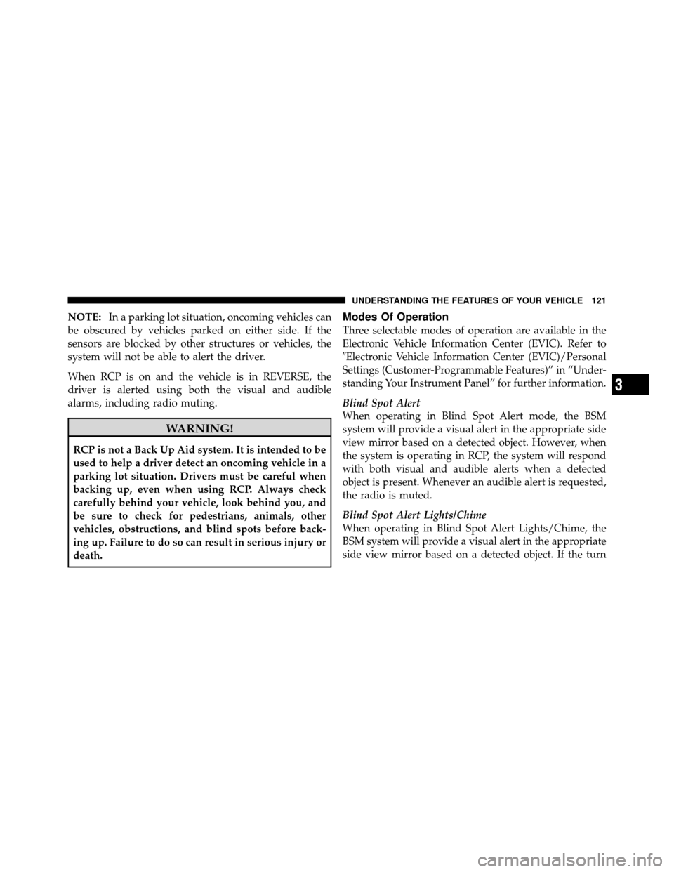 DODGE GRAND CARAVAN 2010 5.G Owners Manual 
NOTE:In a parking lot situation, oncoming vehicles can
be obscured by vehicles parked on either side. If the
sensors are blocked by other structures or vehicles, the
system will not be able to alert 