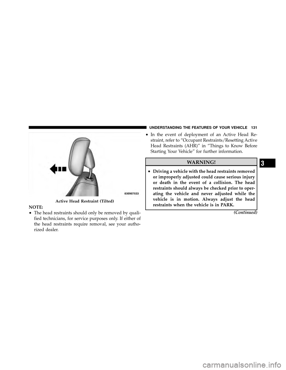 DODGE GRAND CARAVAN 2010 5.G Owners Manual 
NOTE:
•The head restraints should only be removed by quali-
fied technicians, for service purposes only. If either of
the head restraints require removal, see your autho-
rized dealer.
•In the ev