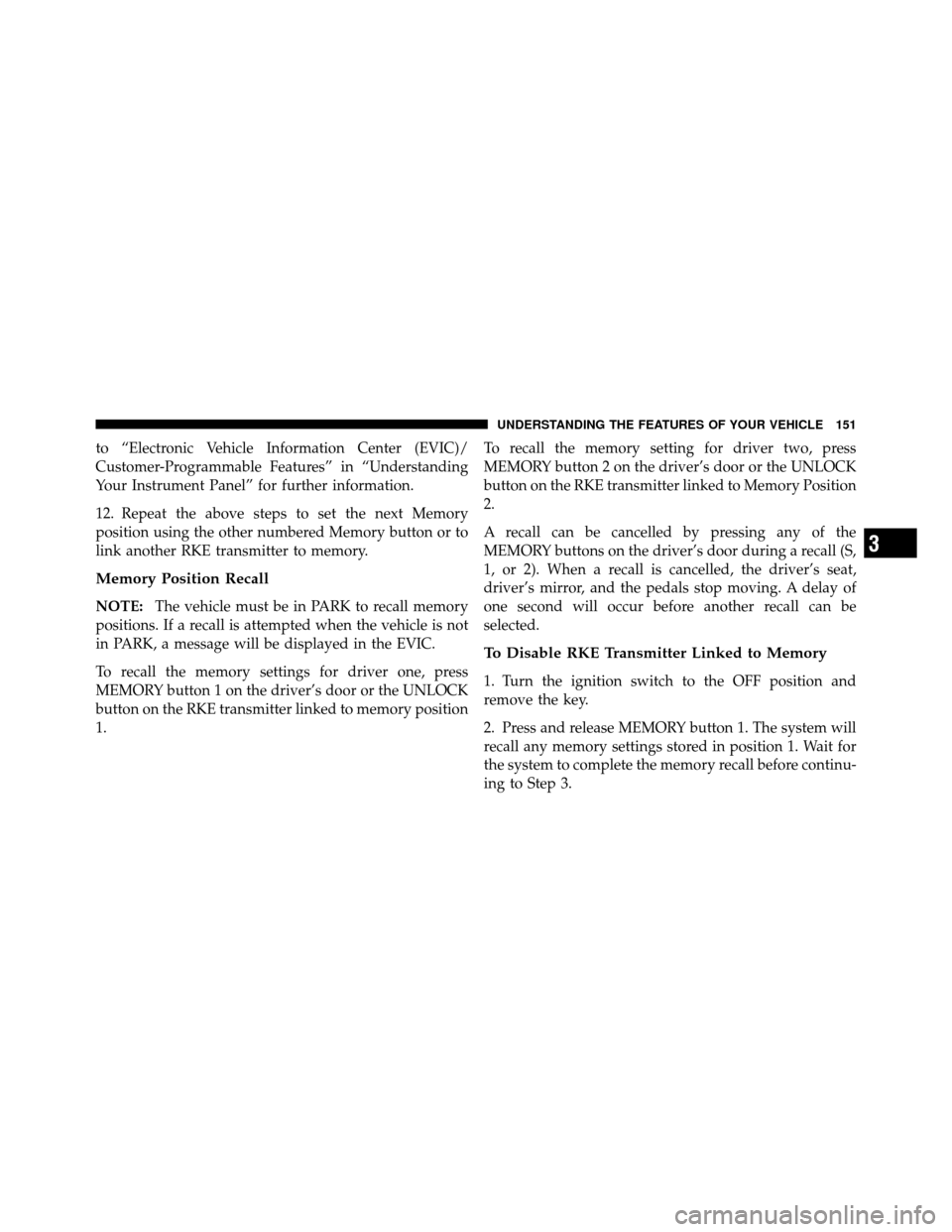 DODGE GRAND CARAVAN 2010 5.G Owners Manual 
to “Electronic Vehicle Information Center (EVIC)/
Customer-Programmable Features” in “Understanding
Your Instrument Panel” for further information.
12. Repeat the above steps to set the next 