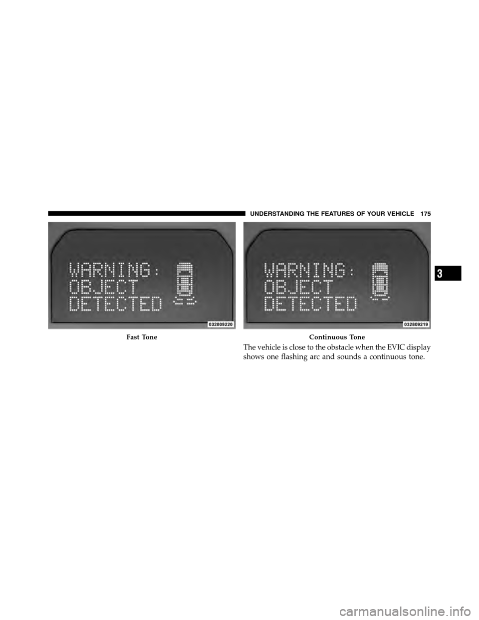 DODGE GRAND CARAVAN 2010 5.G Owners Manual 
The vehicle is close to the obstacle when the EVIC display
shows one flashing arc and sounds a continuous tone.
Fast ToneContinuous Tone
3
UNDERSTANDING THE FEATURES OF YOUR VEHICLE 175 