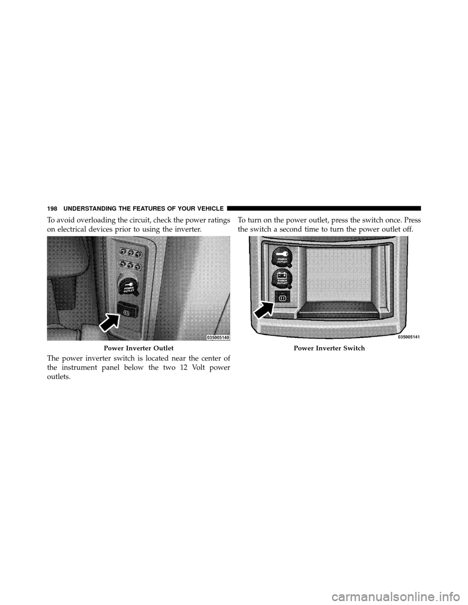 DODGE GRAND CARAVAN 2010 5.G Owners Manual 
To avoid overloading the circuit, check the power ratings
on electrical devices prior to using the inverter.
The power inverter switch is located near the center of
the instrument panel below the two