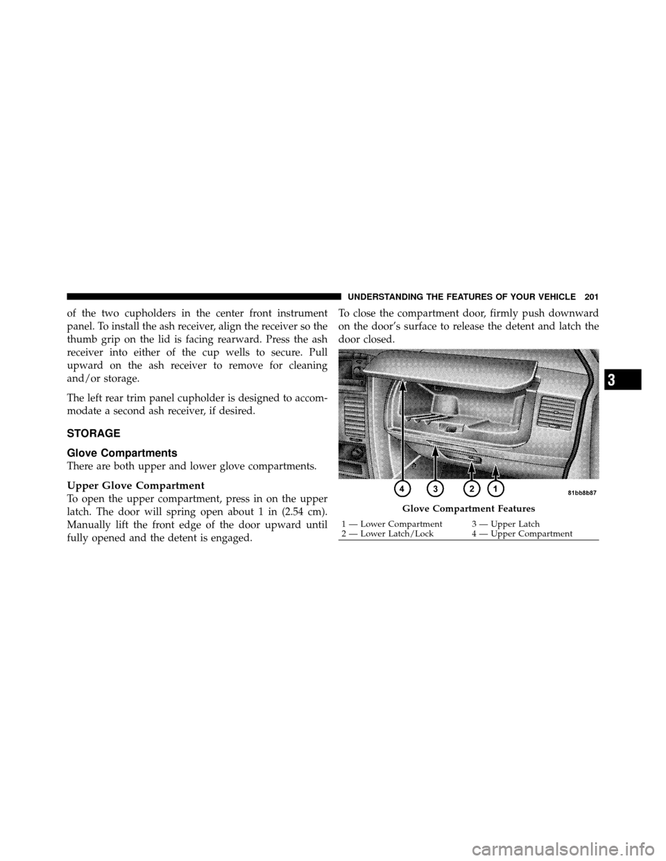 DODGE GRAND CARAVAN 2010 5.G Owners Manual
of the two cupholders in the center front instrument
panel. To install the ash receiver, align the receiver so the
thumb grip on the lid is facing rearward. Press the ash
receiver into either of the DODGE GRAND CARAVAN 2010 5.G Owners Manual
of the two cupholders in the center front instrument
panel. To install the ash receiver, align the receiver so the
thumb grip on the lid is facing rearward. Press the ash
receiver into either of the