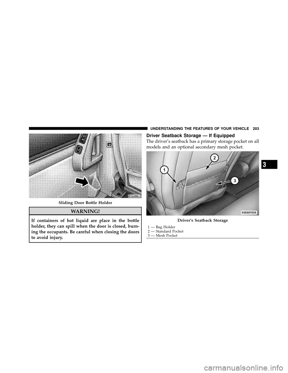 DODGE GRAND CARAVAN 2010 5.G Owners Manual
WARNING!
If containers of hot liquid are place in the bottle
holder, they can spill when the door is closed, burn-
ing the occupants. Be careful when closing the doors
to avoid injury.
Driver Seatbac DODGE GRAND CARAVAN 2010 5.G Owners Manual
WARNING!
If containers of hot liquid are place in the bottle
holder, they can spill when the door is closed, burn-
ing the occupants. Be careful when closing the doors
to avoid injury.
Driver Seatbac